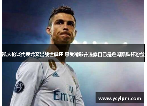 凯夫伦谈代表尤文出战世俱杯 感受精彩并透露自己是詹姆斯铁杆粉丝