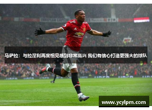 马萨拉：与拉涅利再度相见感到非常高兴 我们有信心打造更强大的球队
