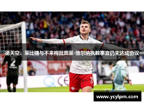 德天空：莱比锡与不来梅就奥莱-维尔纳执教事宜仍未达成协议