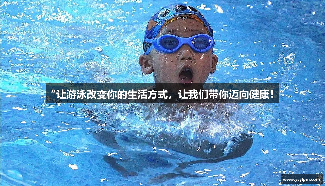 “让游泳改变你的生活方式，让我们带你迈向健康！”